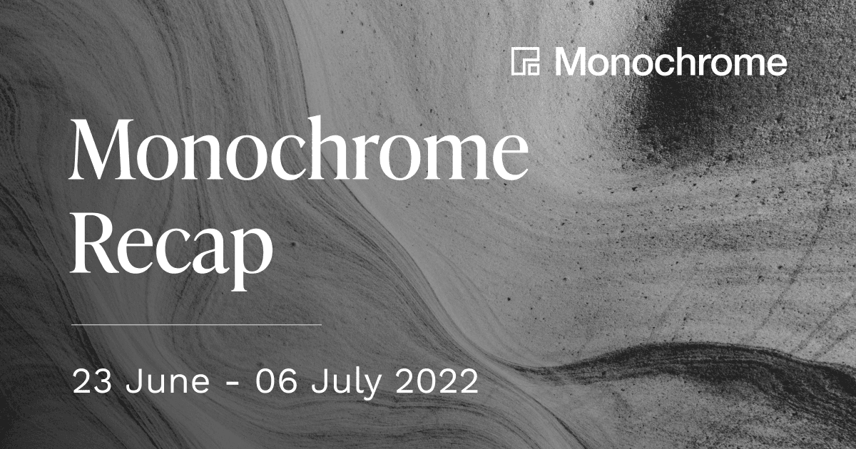 Monochrome Recap | 23 June - 06 July 2022
